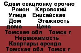 Сдам секционку срочно › Район ­ Кировский › Улица ­ Енисейская › Дом ­ 17 › Этажность дома ­ 5 › Цена ­ 7 000 - Томская обл., Томск г. Недвижимость » Квартиры аренда   . Томская обл.,Томск г.